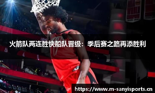 火箭队两连胜快船队晋级：季后赛之路再添胜利
