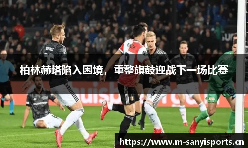 柏林赫塔陷入困境，重整旗鼓迎战下一场比赛